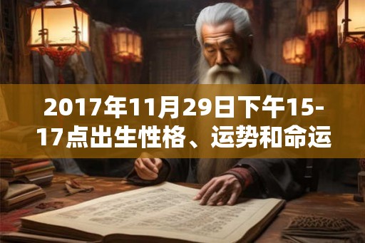 2017年11月29日下午15-17点出生性格、运势和命运