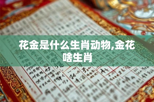 花金是什么生肖动物,金花啥生肖