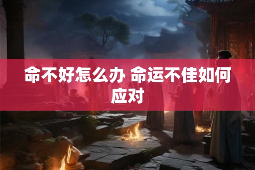 命不好怎么办 命运不佳如何应对