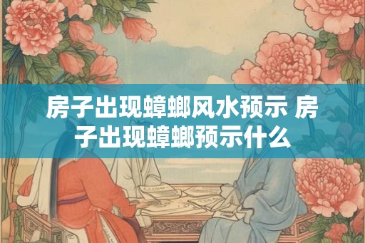 房子出现蟑螂风水预示 房子出现蟑螂预示什么