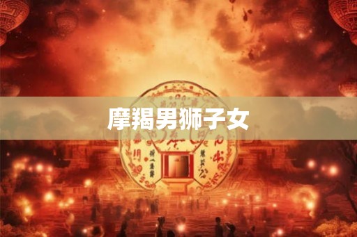 摩羯男狮子女