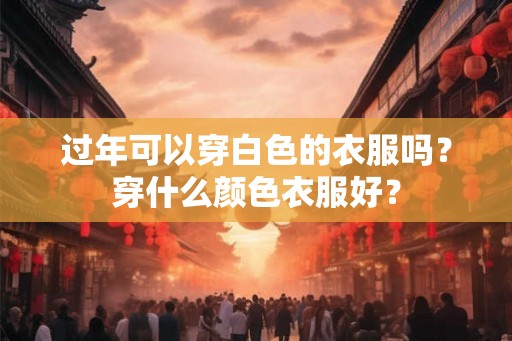 过年可以穿白色的衣服吗？穿什么颜色衣服好？