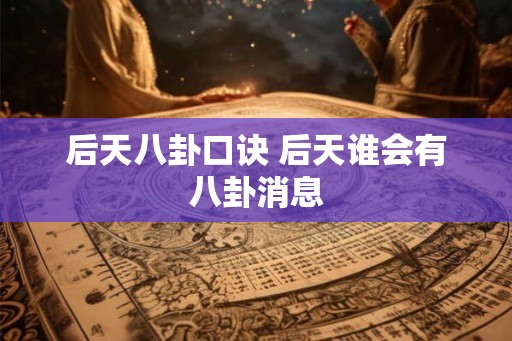 后天八卦口诀 后天谁会有八卦消息 后天八卦口诀 后天谁会有八卦消息