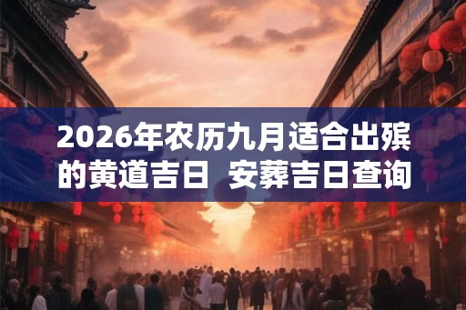 2026年农历九月适合出殡的黄道吉日  安葬吉日查询
