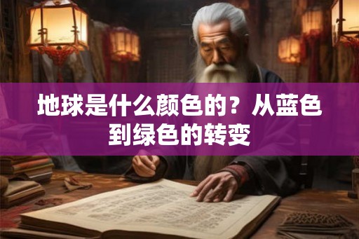 地球是什么颜色的？从蓝色到绿色的转变
