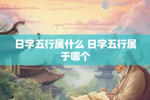日字五行属什么 日字五行属于哪个 日字五行属什么 日字五行属于哪个