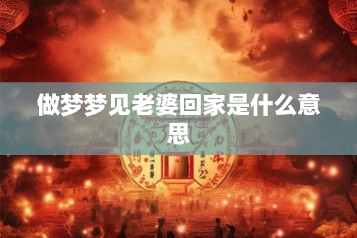 做梦梦见老婆回家是什么意思