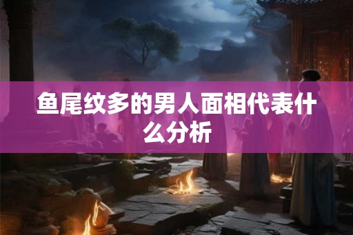 鱼尾纹多的男人面相代表什么分析