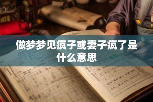 做梦梦见疯子或妻子疯了是什么意思