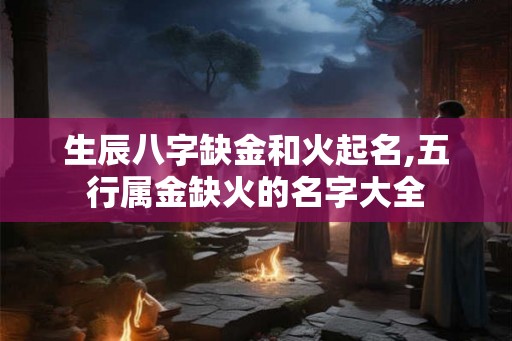 生辰八字缺金和火起名,五行属金缺火的名字大全