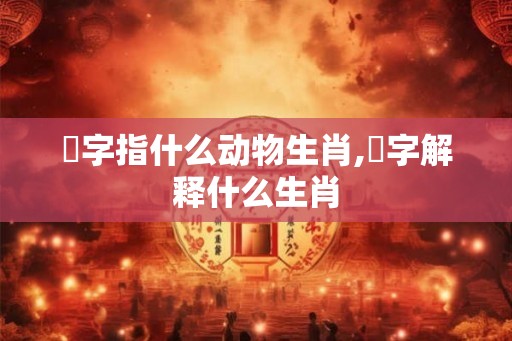 狜字指什么动物生肖,哋字解释什么生肖