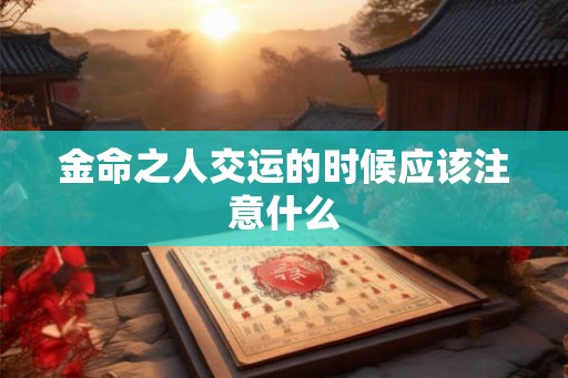 金命之人交运的时候应该注意什么