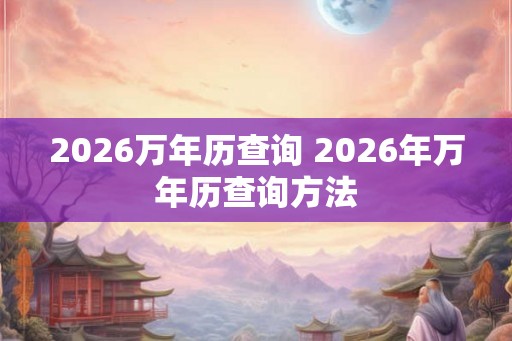 2026万年历查询 2026年万年历查询方法