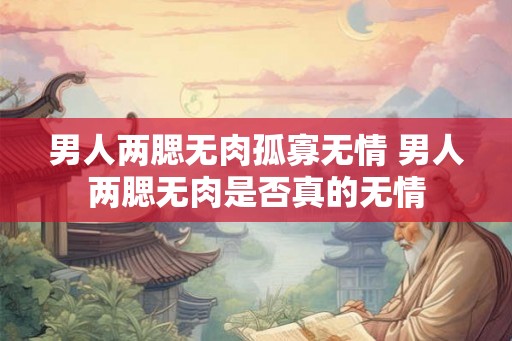 男人两腮无肉孤寡无情 男人两腮无肉是否真的无情