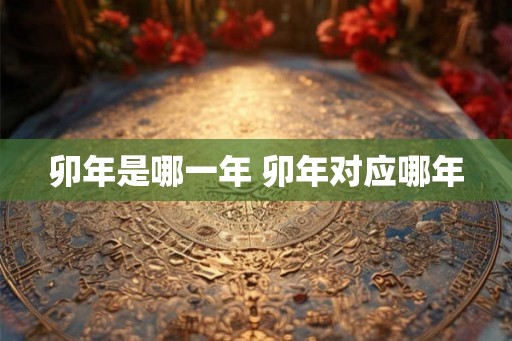 卯年是哪一年 卯年对应哪年