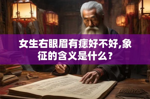 女生右眼眉有痣好不好,象征的含义是什么？