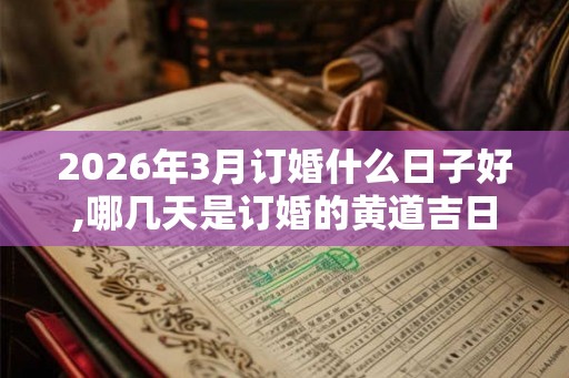 2026年3月订婚什么日子好,哪几天是订婚的黄道吉日