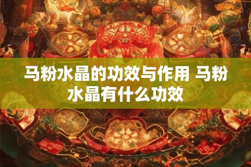 马粉水晶的功效与作用 马粉水晶有什么功效