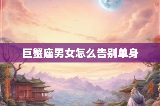 巨蟹座男女怎么告别单身
