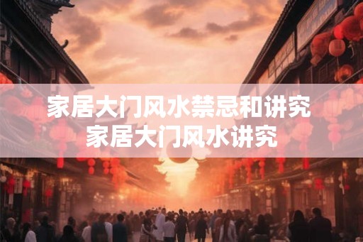 家居大门风水禁忌和讲究 家居大门风水讲究