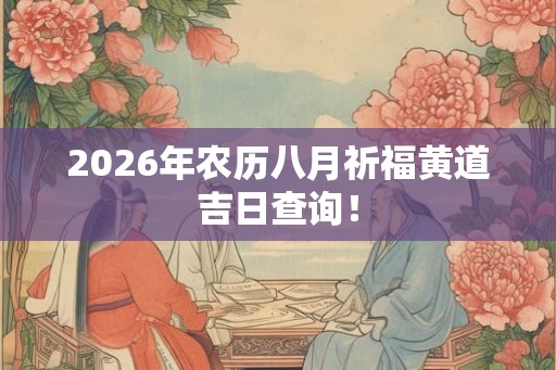 2026年农历八月祈福黄道吉日查询！