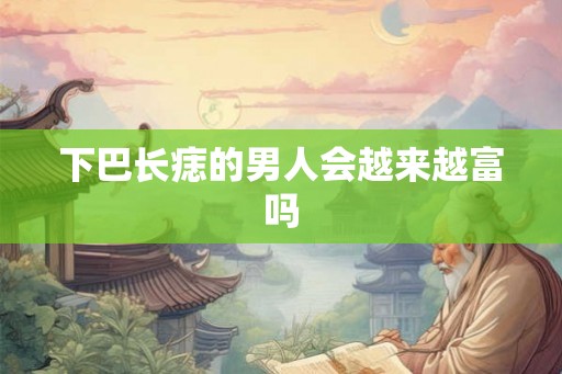 下巴长痣的男人会越来越富吗
