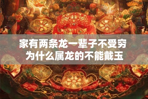 家有两条龙一辈子不受穷 为什么属龙的不能戴玉