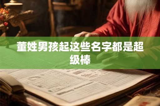 董姓男孩起这些名字都是超级棒