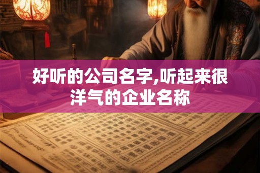 好听的公司名字,听起来很洋气的企业名称