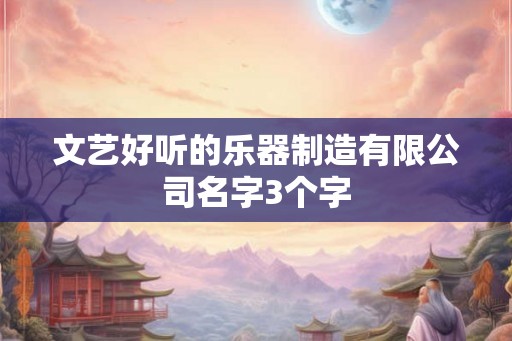 文艺好听的乐器制造有限公司名字3个字