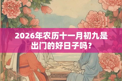 2026年农历十一月初九是出门的好日子吗？