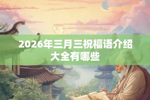 2026年三月三祝福语介绍大全有哪些