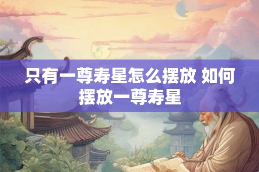 只有一尊寿星怎么摆放 如何摆放一尊寿星