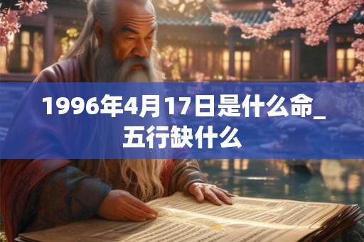 1996年4月17日是什么命_五行缺什么 1996年4月17日是什么命_五行缺什么