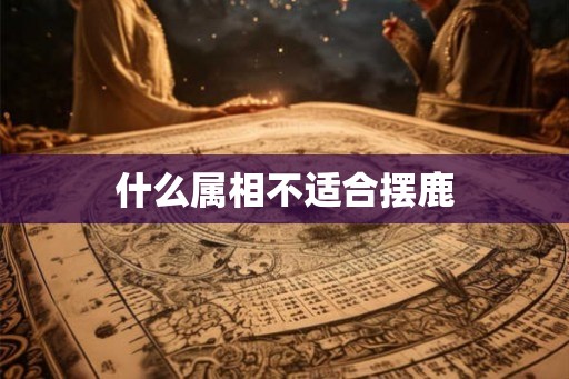 什么属相不适合摆鹿