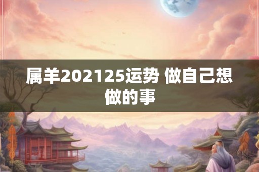 属羊202125运势 做自己想做的事
