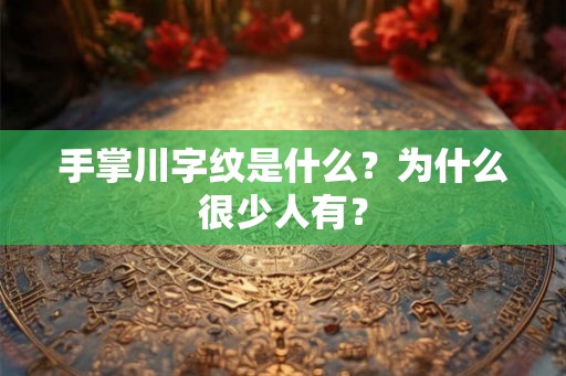 手掌川字纹是什么？为什么很少人有？