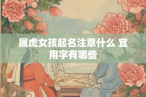 属虎女孩起名注意什么 宜用字有哪些