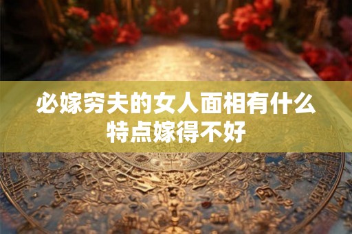 必嫁穷夫的女人面相有什么特点嫁得不好