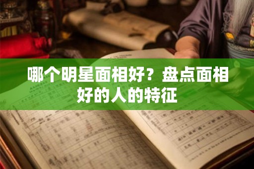 哪个明星面相好？盘点面相好的人的特征