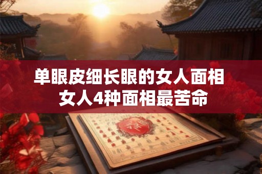 单眼皮细长眼的女人面相  女人4种面相最苦命