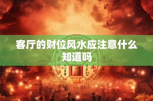 客厅的财位风水应注意什么知道吗