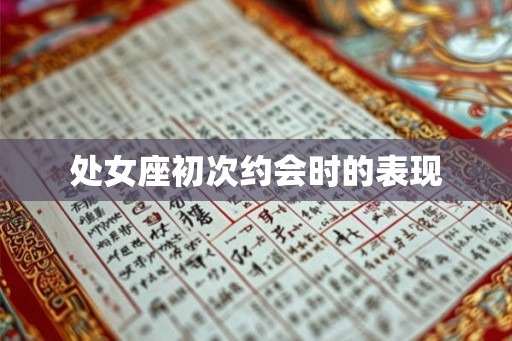 处女座初次约会时的表现 处女座初次约会时的表现