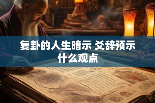 复卦的人生暗示 爻辞预示什么观点