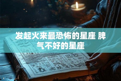 发起火来最恐怖的星座 脾气不好的星座