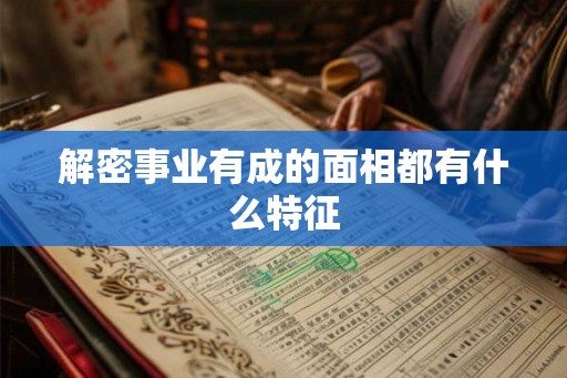 解密事业有成的面相都有什么特征 解密事业有成的面相都有什么特征