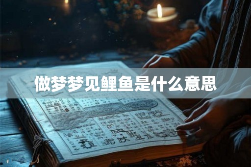 做梦梦见鲤鱼是什么意思