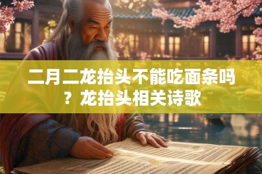 二月二龙抬头不能吃面条吗？龙抬头相关诗歌