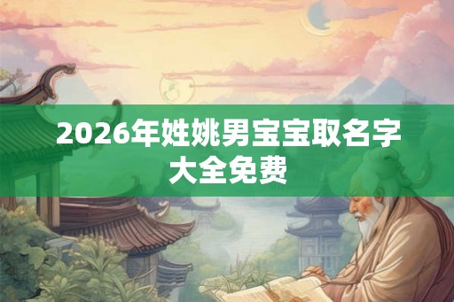 2026年姓姚男宝宝取名字大全免费
