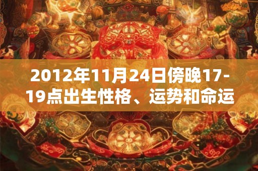 2012年11月24日傍晚17-19点出生性格、运势和命运